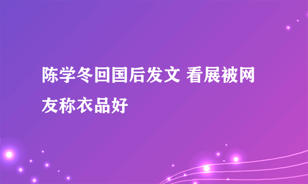 陈学冬回国后发文 看展被网友称衣品好