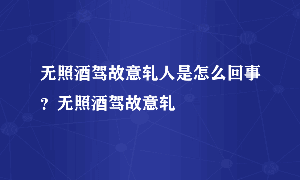 无照酒驾故意轧人是怎么回事？无照酒驾故意轧