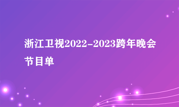 浙江卫视2022-2023跨年晚会节目单