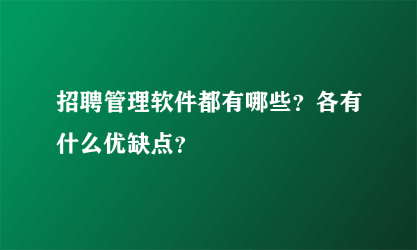 招聘管理软件都有哪些？各有什么优缺点？