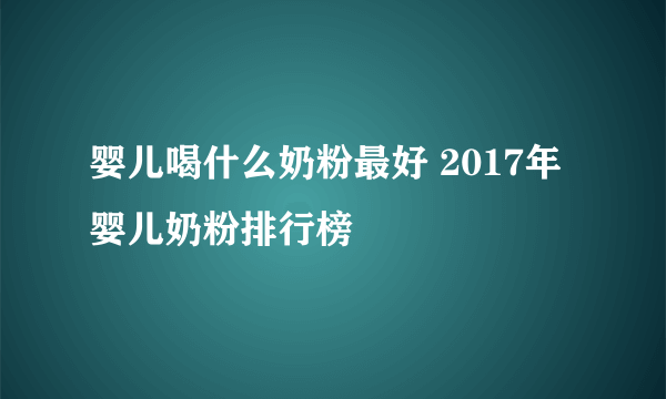 婴儿喝什么奶粉最好 2017年婴儿奶粉排行榜