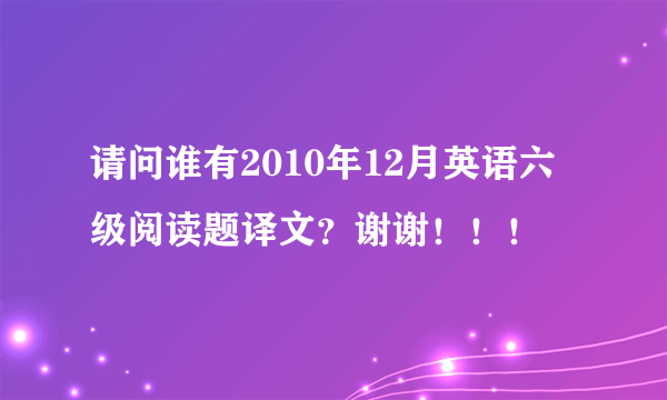 请问谁有2010年12月英语六级阅读题译文？谢谢！！！