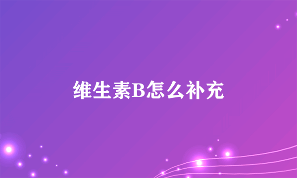 维生素B怎么补充