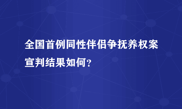 全国首例同性伴侣争抚养权案宣判结果如何？