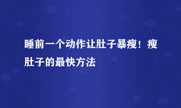 睡前一个动作让肚子暴瘦！瘦肚子的最快方法