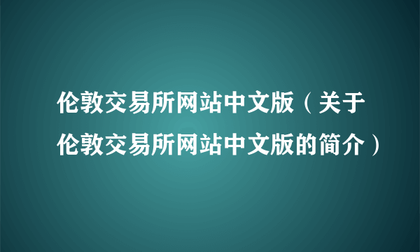 伦敦交易所网站中文版（关于伦敦交易所网站中文版的简介）