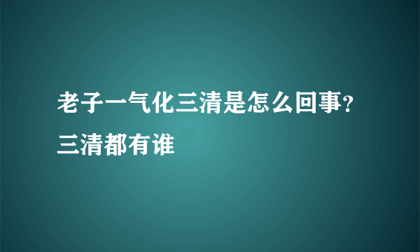 老子一气化三清是怎么回事？三清都有谁