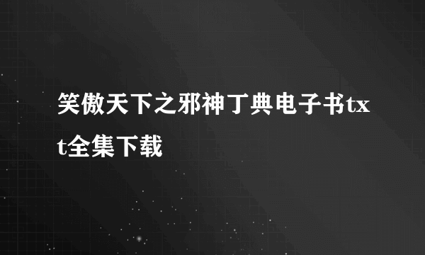 笑傲天下之邪神丁典电子书txt全集下载