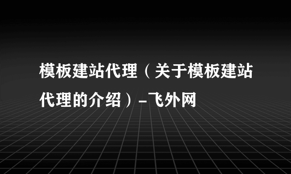 模板建站代理（关于模板建站代理的介绍）-飞外网