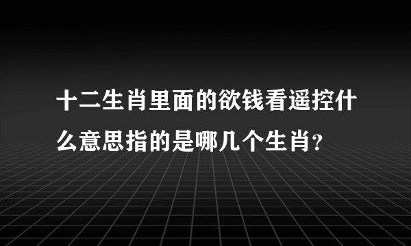 十二生肖里面的欲钱看遥控什么意思指的是哪几个生肖？