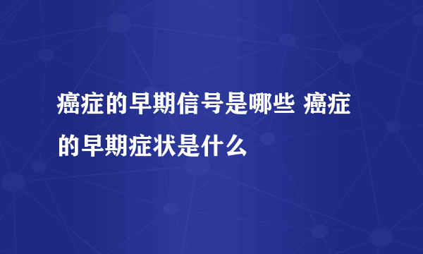 癌症的早期信号是哪些 癌症的早期症状是什么