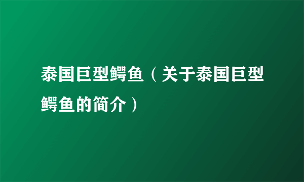 泰国巨型鳄鱼（关于泰国巨型鳄鱼的简介）