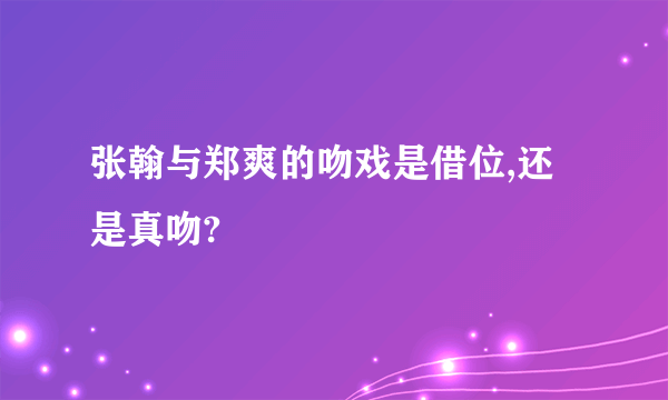 张翰与郑爽的吻戏是借位,还是真吻?