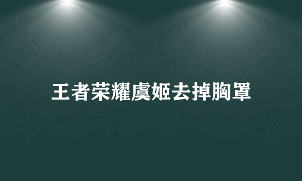 王者荣耀虞姬去掉胸罩