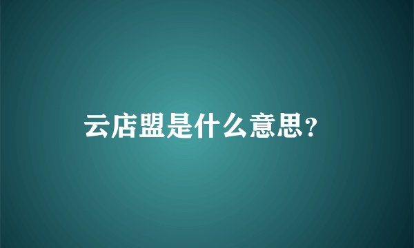 云店盟是什么意思？