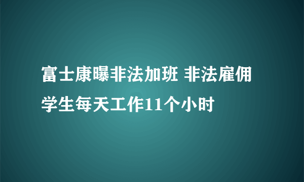 富士康曝非法加班 非法雇佣学生每天工作11个小时