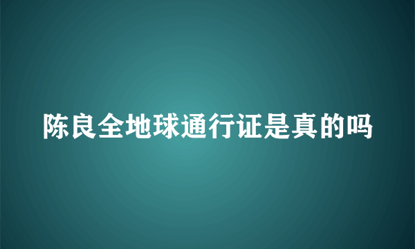 陈良全地球通行证是真的吗