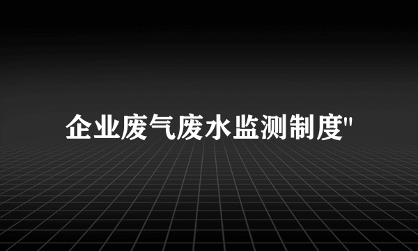 企业废气废水监测制度