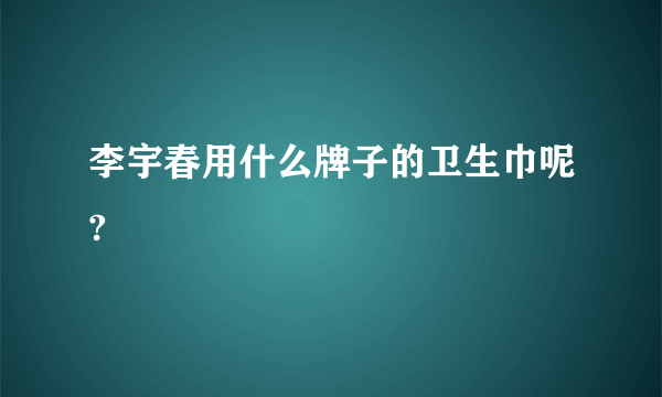 李宇春用什么牌子的卫生巾呢?