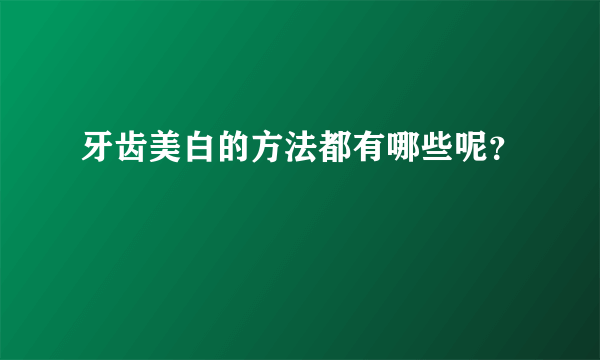 牙齿美白的方法都有哪些呢？