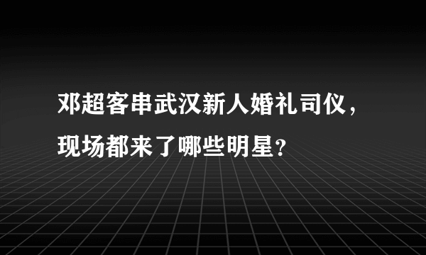 邓超客串武汉新人婚礼司仪，现场都来了哪些明星？