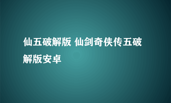 仙五破解版 仙剑奇侠传五破解版安卓