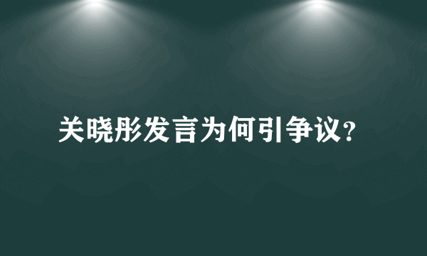 关晓彤发言为何引争议？