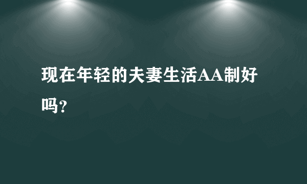 现在年轻的夫妻生活AA制好吗？