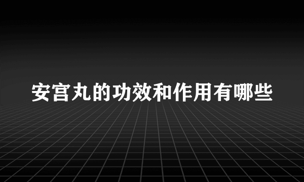 安宫丸的功效和作用有哪些