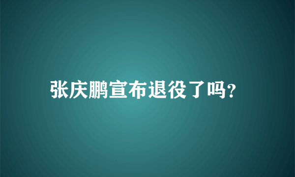 张庆鹏宣布退役了吗？