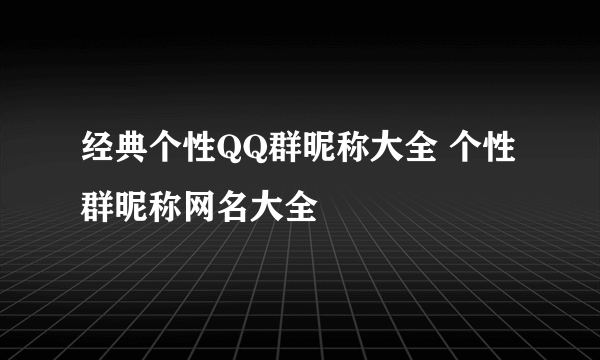 经典个性QQ群昵称大全 个性群昵称网名大全