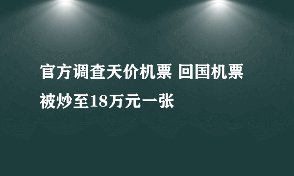 官方调查天价机票 回国机票被炒至18万元一张