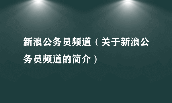 新浪公务员频道（关于新浪公务员频道的简介）