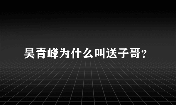 吴青峰为什么叫送子哥？