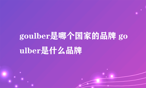 goulber是哪个国家的品牌 goulber是什么品牌