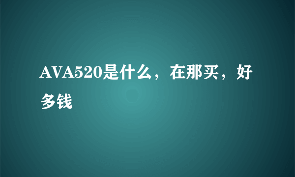 AVA520是什么，在那买，好多钱