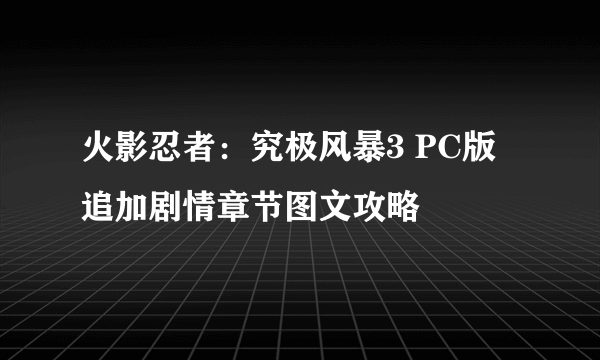 火影忍者：究极风暴3 PC版 追加剧情章节图文攻略