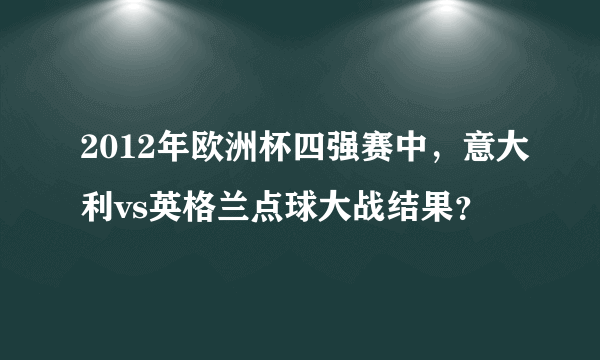 2012年欧洲杯四强赛中，意大利vs英格兰点球大战结果？