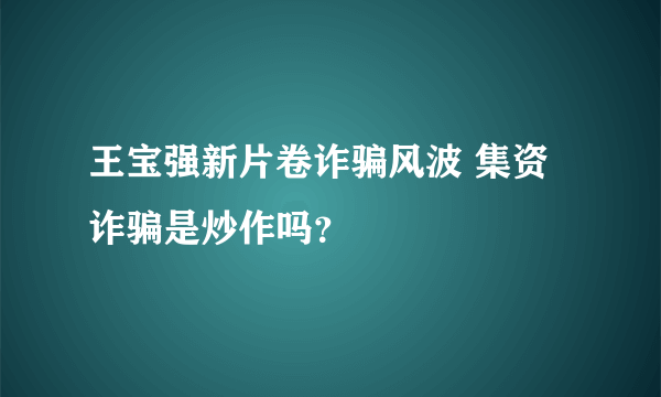 王宝强新片卷诈骗风波 集资诈骗是炒作吗？