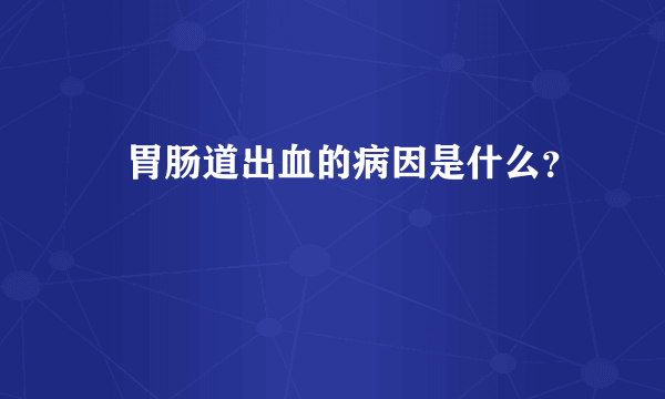 ​胃肠道出血的病因是什么？