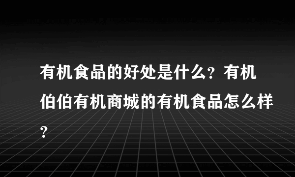 有机食品的好处是什么？有机伯伯有机商城的有机食品怎么样？