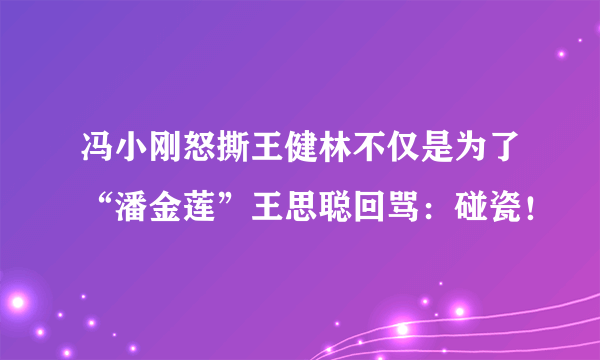 冯小刚怒撕王健林不仅是为了“潘金莲”王思聪回骂：碰瓷！