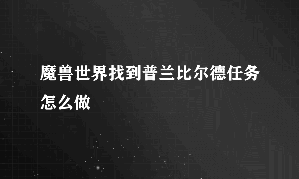 魔兽世界找到普兰比尔德任务怎么做