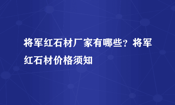 将军红石材厂家有哪些？将军红石材价格须知