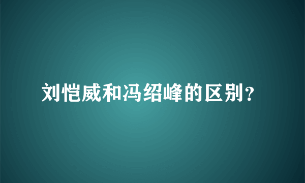 刘恺威和冯绍峰的区别？