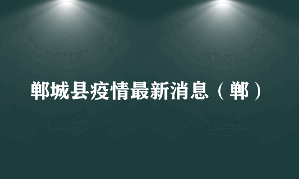 郸城县疫情最新消息（郸）