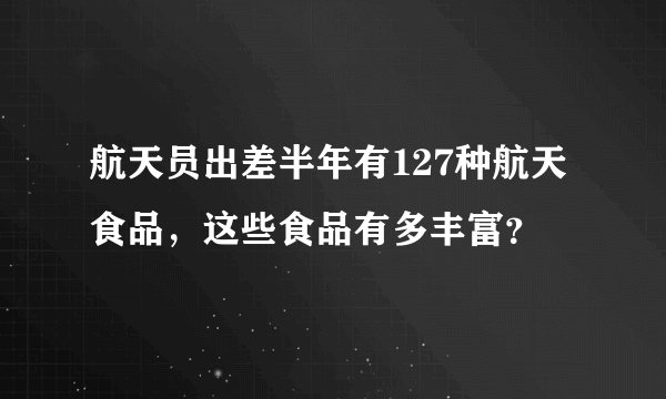 航天员出差半年有127种航天食品，这些食品有多丰富？