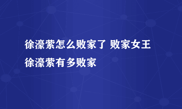 徐濠萦怎么败家了 败家女王徐濠萦有多败家