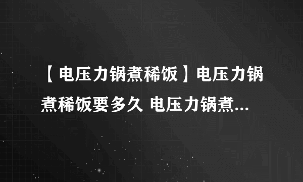 【电压力锅煮稀饭】电压力锅煮稀饭要多久 电压力锅煮稀饭做法