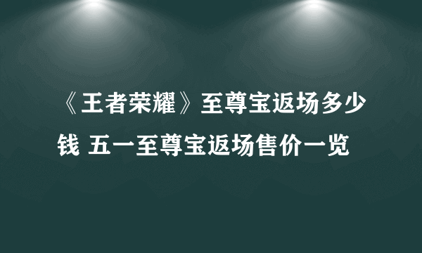 《王者荣耀》至尊宝返场多少钱 五一至尊宝返场售价一览